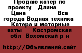 Продаю катер по проекту › Длина ­ 12 › Цена ­ 2 500 000 - Все города Водная техника » Катера и моторные яхты   . Костромская обл.,Вохомский р-н